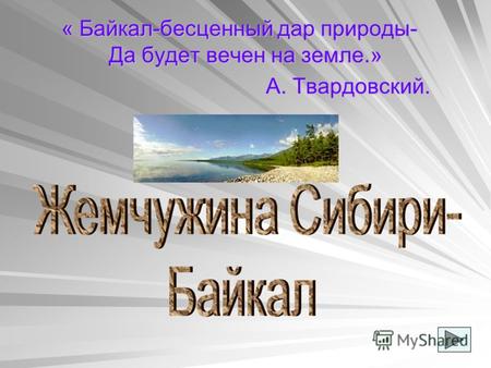 « Байкал-бесценный дар природы- Да будет вечен на земле.» А. Твардовский.