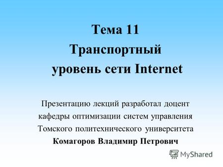Тема 11 Транспортный уровень сети Internet Презентацию лекций разработал доцент кафедры оптимизации систем управления Томского политехнического университета.