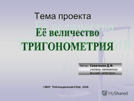 Автор: Саватеева Д.Ф. учитель математики высшей категории Тема проекта МОУ Тойгильдинская СОШ, 2009.