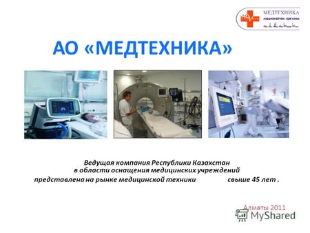 АО «МЕДТЕХНИКА» Алматы 2011 Ведущая компания Республики Казахстан в области оснащения медицинских учреждений представлена на рынке медицинской техники.