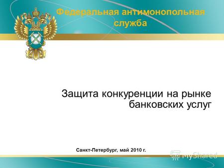 Защита конкуренции на рынке банковских услуг Федеральная антимонопольная служба Санкт-Петербург, май 2010 г.