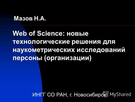 Мазов Н.А. Web of Science: новые технологические решения для наукометрических исследований персоны (организации) ИНГГ СО РАН, г. Новосибирск.