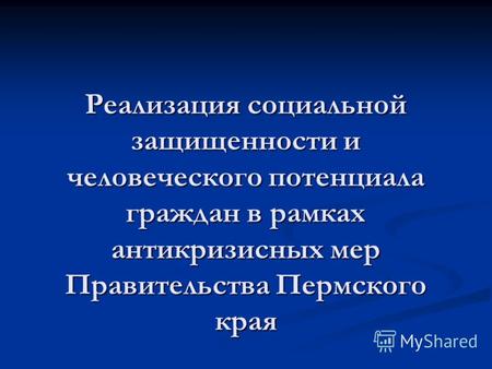 Реализация социальной защищенности и человеческого потенциала граждан в рамках антикризисных мер Правительства Пермского края.