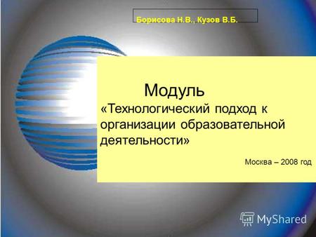 Борисова Н.В., Кузов В.Б. Модуль «Технологический подход к организации образовательной деятельности» Москва – 2008 год.