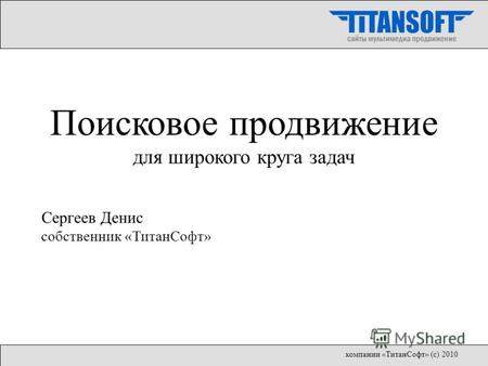 Поисковое продвижение для широкого круга задач Сергеев Денис собственник «ТитанСофт» компании «ТитанСофт» (с) 2010.