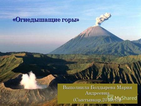 «Огнедышащие горы» Выполнила Болдырева Мария Андреевна (Сыктывкар,2010год)