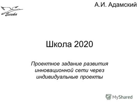 Школа 2020 Проектное задание развития инновационной сети через индивидуальные проекты А.И. Адамский.