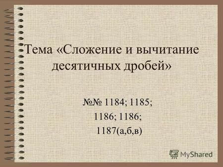 Тема «Сложение и вычитание десятичных дробей» 1184; 1185; 1186; 1187(а,б,в)