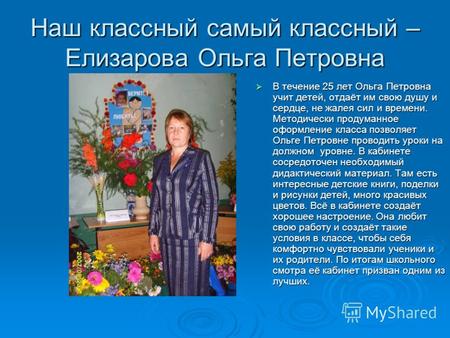 Наш классный самый классный – Елизарова Ольга Петровна В течение 25 лет Ольга Петровна учит детей, отдаёт им свою душу и сердце, не жалея сил и времени.