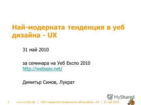 Www.lucrat.net | Най-модерната тенденция в уеб дизайна - UX | 31 май 2010 Най-модерната тенденция в уеб дизайна - UX 31 май 2010 за семинара на Уеб Експо.