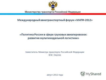 Международный авиатранспортный форум «МАТФ-2012» Заместитель Министра транспорта Российской Федерации В.М. Окулов август 2012 года «Политика России в сфере.