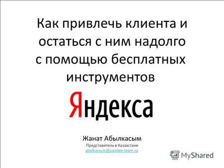 1 Жанат Абылкасым Представитель в Казахстане abylkassym@yandex-team.ru Как привлечь клиента и остаться с ним надолго с помощью бесплатных инструментов.