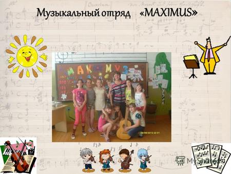 Музыкальный отряд «МАXIМUS ». Девиз музыкального отряда «МАXIМUS»: 100 % - веселья, 100 % - отдыха, 100 % - хорошей МУЗЫКИ.