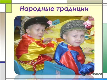 Народные традиции 1. Цель: приобщение детей к ценностям и традициям русской народной культуры. Задачи: -развивать познавательные интересы, любознательность,