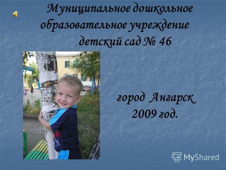 Муниципальное дошкольное образовательное учреждение детский сад 46 город Ангарск 2009 год.
