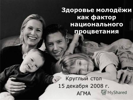 Здоровье молодёжи как фактор национального процветания Круглый стол 15 декабря 2008 г. АГМА.