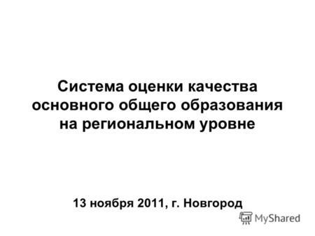 Система оценки качества основного общего образования на региональном уровне 13 ноября 2011, г. Новгород.