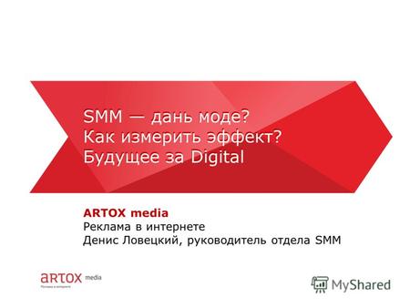 ARTOX media Реклама в интернете Денис Ловецкий, руководитель отдела SMM SMM дань моде? Как измерить эффект? Будущее за Digital SMM дань моде? Как измерить.