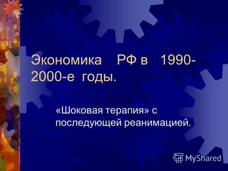 Экономика РФ в 1990- 2000-е годы. «Шоковая терапия» с последующей реанимацией.