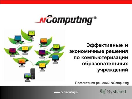Www.ncomputing.su Эффективные и экономичные решения по компьютеризации образовательных учреждений Презентация решений NComputing.