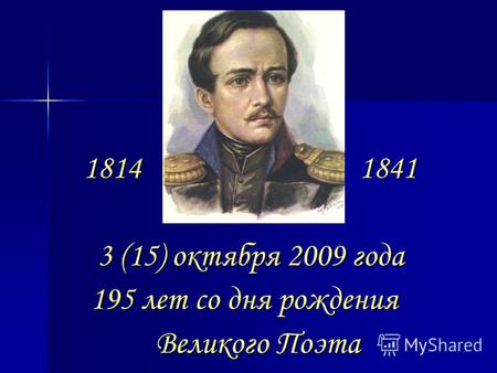 1814 1841 1814 1841 3 (15) октября 2009 года 3 (15) октября 2009 года 195 лет со дня рождения 195 лет со дня рождения Великого Поэта Великого Поэта.