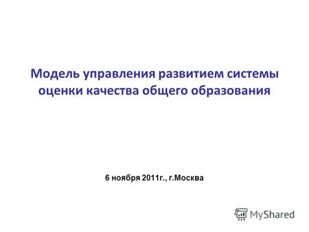 Модель управления развитием системы оценки качества общего образования 6 ноября 2011г., г.Москва.