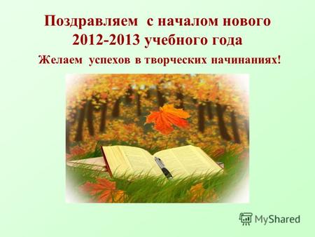Поздравляем с началом нового 2012-2013 учебного года Желаем успехов в творческих начинаниях!
