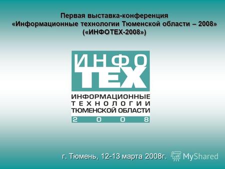 Первая выставка-конференция «Информационные технологии Тюменской области – 2008» («ИНФОТЕХ-2008») г. Тюмень, 12-13 марта 2008г.