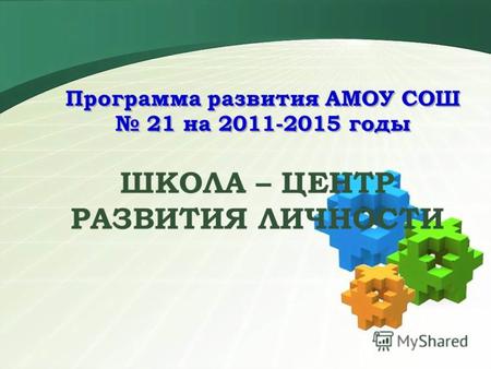 Программа развития АМОУ СОШ 21 на 2011-2015 годы ШКОЛА – ЦЕНТР РАЗВИТИЯ ЛИЧНОСТИ.