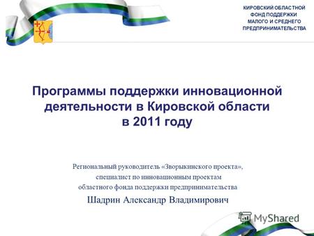 КИРОВСКИЙ ОБЛАСТНОЙ ФОНД ПОДДЕРЖКИ МАЛОГО И СРЕДНЕГО ПРЕДПРИНИМАТЕЛЬСТВА Программы поддержки инновационной деятельности в Кировской области в 2011 году.