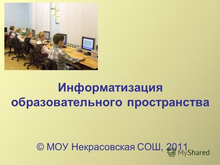 Информатизация образовательного пространства © МОУ Некрасовская СОШ, 2011.