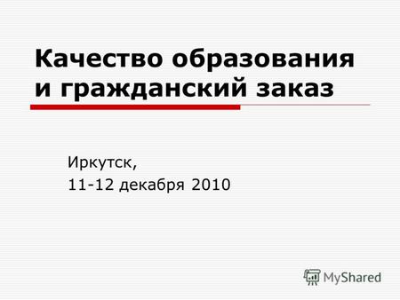Качество образования и гражданский заказ Иркутск, 11-12 декабря 2010.