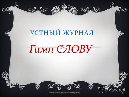 УСТНЫЙ ЖУРНАЛ Гимн СЛОВУ Фаттаховой Лейли Мунавировны 1.