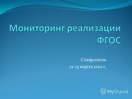 Ставрополь 12-13 марта 2012 г.. Задачи мониторинга введения ФГОС осуществлять количественный и качественный анализ процесса введения и реализации ФГОС.