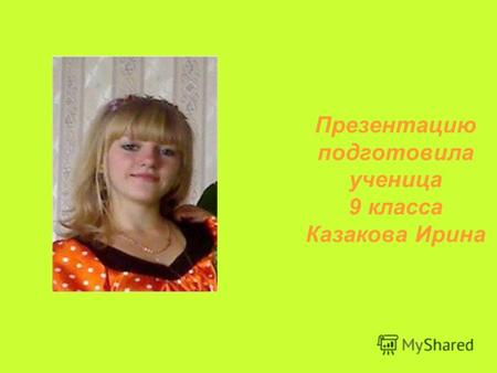 Презентацию подготовила ученица 9 класса Казакова Ирина.