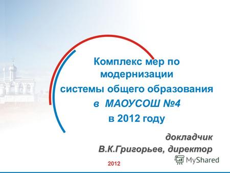 1 Комплекс мер по модернизации системы общего образования в МАОУСОШ 4 в 2012 году докладчик В.К.Григорьев, директор 2012.