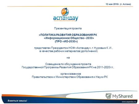 Презентация проекта «ПОЛИТИКА РАЗВИТИЯ ОБРАЗОВАНИЯ РК «Информационное Общество - 2030» (ПРО «ИО-2030») представлен Президентом НОФ «Аспандау», г. Нуровым.