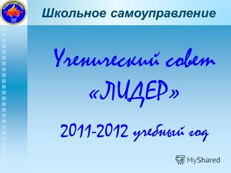 Школьное самоуправление Ученический совет «ЛИДЕР» 2011-2012 учебный год.