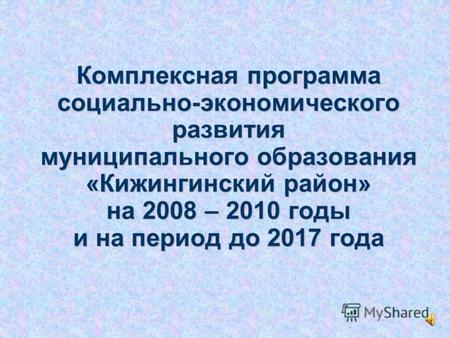 Комплексная программа социально-экономического развития муниципального образования «Кижингинский район» на 2008 – 2010 годы и на период до 2017 года.