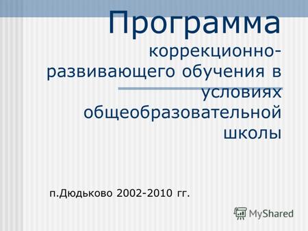 Программа коррекционно- развивающего обучения в условиях общеобразовательной школы п.Дюдьково 2002-2010 гг.