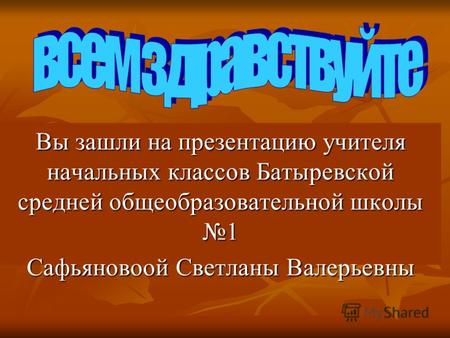 Вы зашли на презентацию учителя начальных классов Батыревской средней общеобразовательной школы 1 Сафьяновоой Светланы Валерьевны.