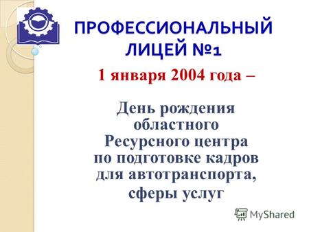 ПРОФЕССИОНАЛЬНЫЙ ЛИЦЕЙ 1 1 января 2004 года – День рождения областного Ресурсного центра по подготовке кадров для автотранспорта, сферы услуг.