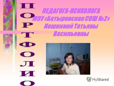 ПЕДАГОГА-ПСИХОЛОГА МОУ «Батыревская СОШ 2» Кошкиной Татьяны Васильевны.