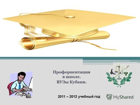 Профориентация в школе. ВУЗы Кубани. 2011 – 2012 учебный год.