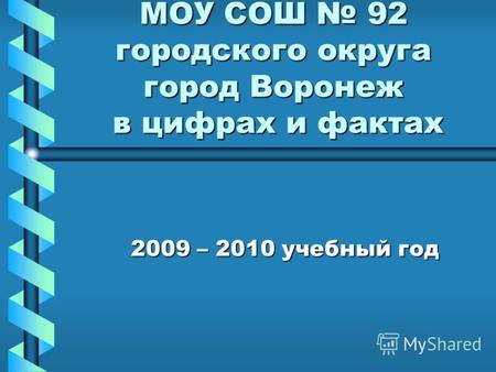 МОУ СОШ 92 городского округа город Воронеж в цифрах и фактах 2009 – 2010 учебный год.
