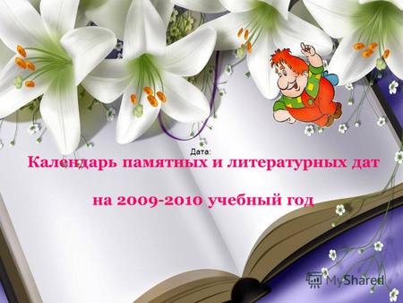 Календарь памятных и литературных дат на 2009-2010 учебный год Дата: