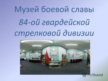 Музей боевой славы 84-ой гвардейской стрелковой дивизии.