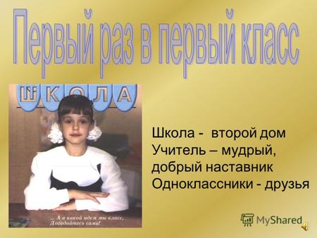 Школа - второй дом Учитель – мудрый, добрый наставник Одноклассники - друзья.