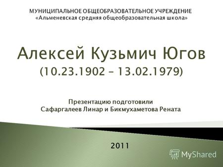 Алексей Кузьмич Югов (10.23.1902 – 13.02.1979) Презентацию подготовили Сафаргалеев Линар и Бикмухаметова Рената 2011.