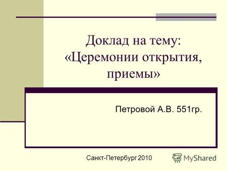 Доклад на тему: «Церемонии открытия, приемы» Петровой А.В. 551гр. Санкт-Петербург 2010.